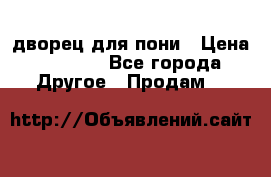 дворец для пони › Цена ­ 2 500 - Все города Другое » Продам   